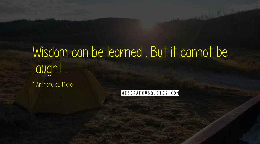 Anthony De Mello Quotes: Wisdom can be learned . But it cannot be taught .