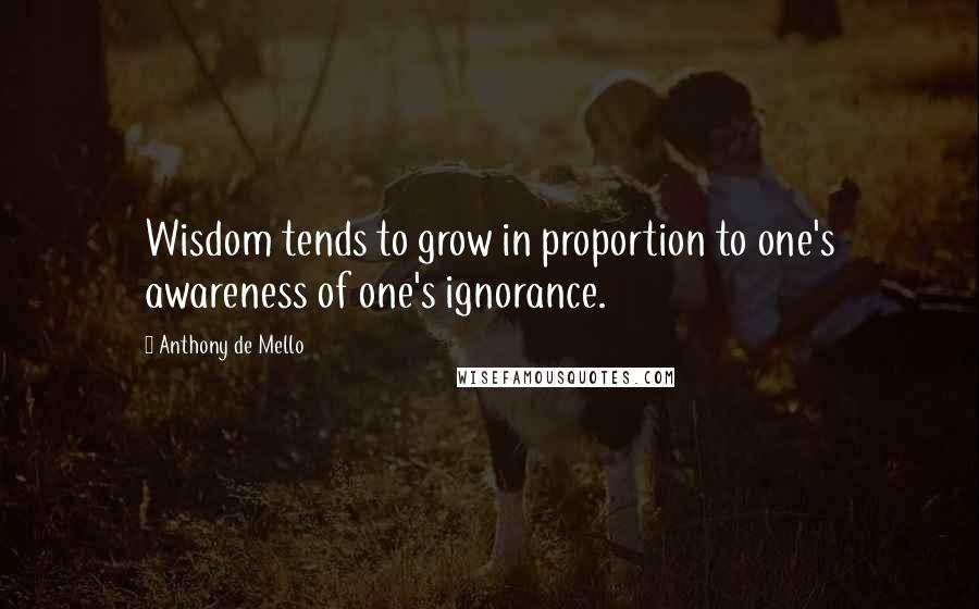 Anthony De Mello Quotes: Wisdom tends to grow in proportion to one's awareness of one's ignorance.