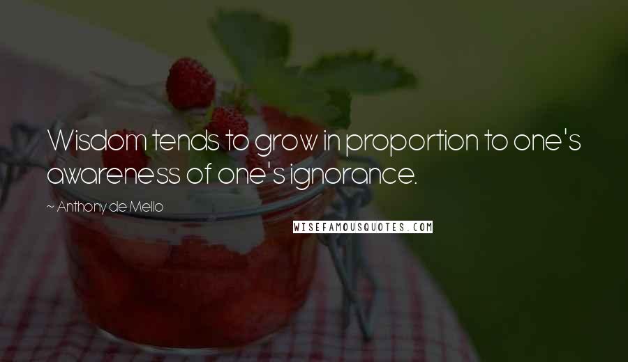 Anthony De Mello Quotes: Wisdom tends to grow in proportion to one's awareness of one's ignorance.