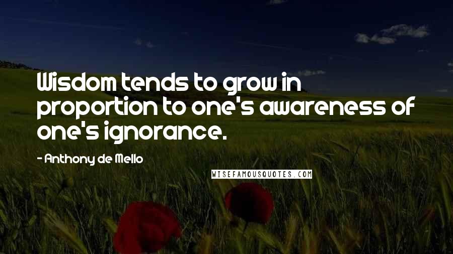 Anthony De Mello Quotes: Wisdom tends to grow in proportion to one's awareness of one's ignorance.