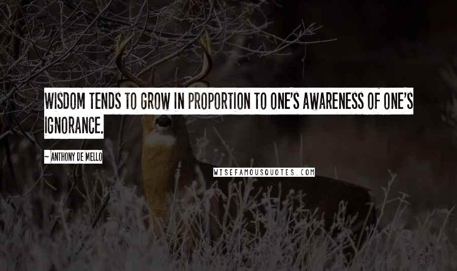 Anthony De Mello Quotes: Wisdom tends to grow in proportion to one's awareness of one's ignorance.