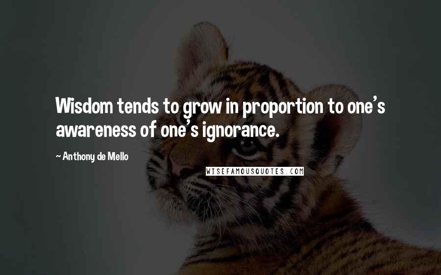 Anthony De Mello Quotes: Wisdom tends to grow in proportion to one's awareness of one's ignorance.