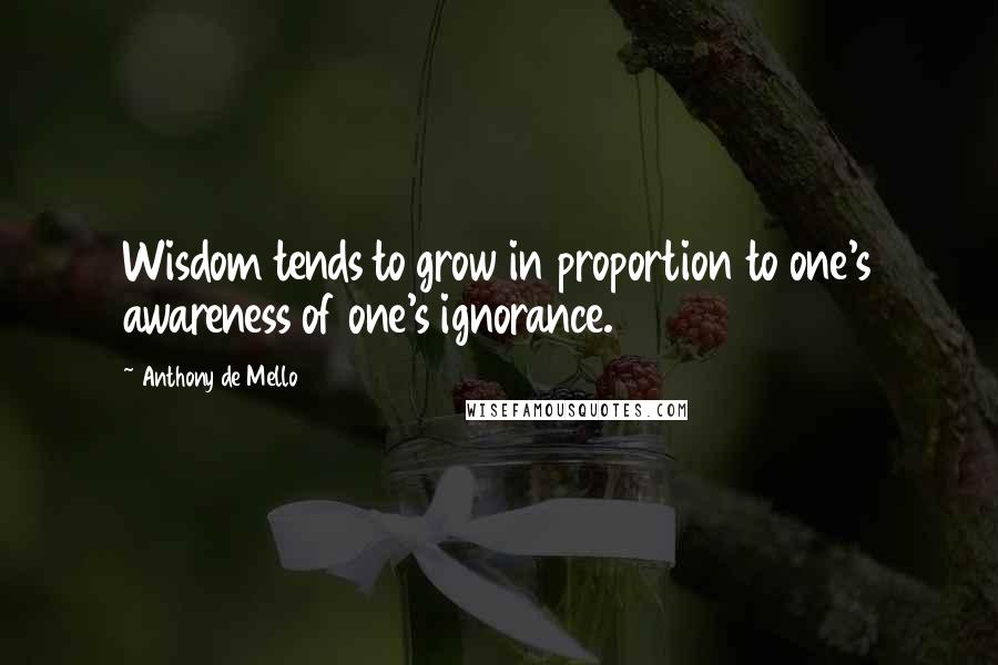 Anthony De Mello Quotes: Wisdom tends to grow in proportion to one's awareness of one's ignorance.