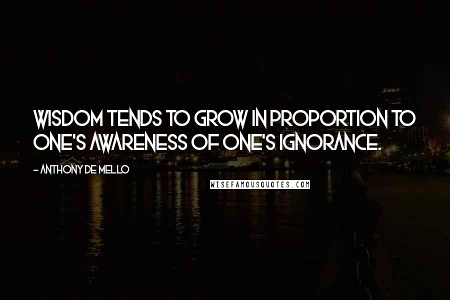 Anthony De Mello Quotes: Wisdom tends to grow in proportion to one's awareness of one's ignorance.