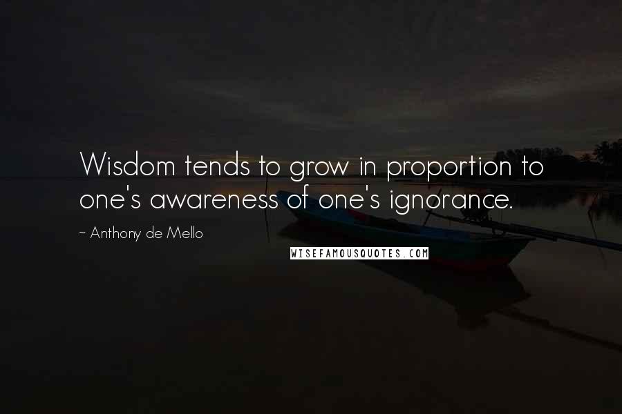 Anthony De Mello Quotes: Wisdom tends to grow in proportion to one's awareness of one's ignorance.