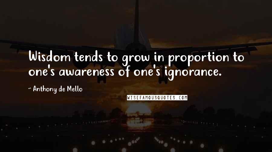 Anthony De Mello Quotes: Wisdom tends to grow in proportion to one's awareness of one's ignorance.