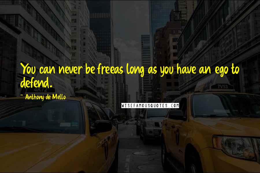 Anthony De Mello Quotes: You can never be freeas long as you have an ego to defend.