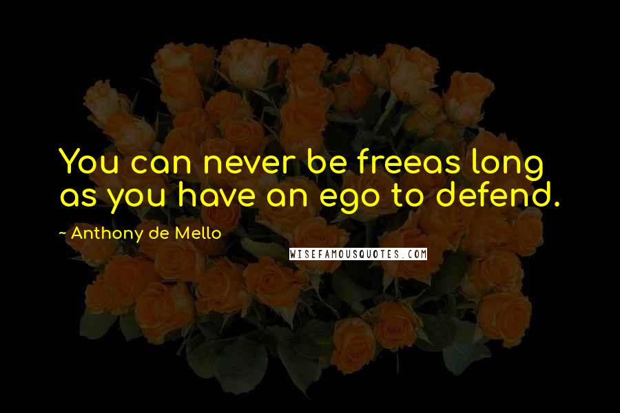 Anthony De Mello Quotes: You can never be freeas long as you have an ego to defend.