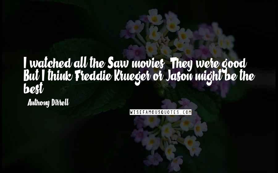 Anthony Dirrell Quotes: I watched all the Saw movies. They were good. But I think Freddie Krueger or Jason might be the best.