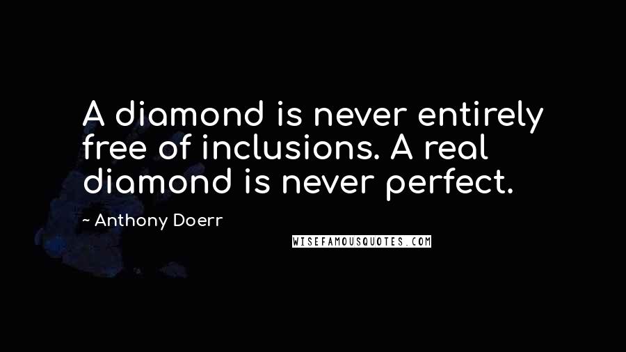 Anthony Doerr Quotes: A diamond is never entirely free of inclusions. A real diamond is never perfect.