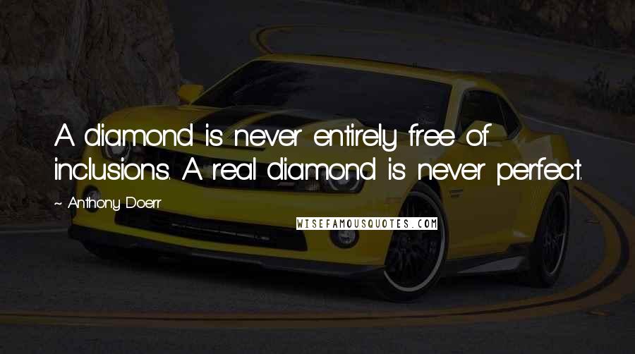 Anthony Doerr Quotes: A diamond is never entirely free of inclusions. A real diamond is never perfect.