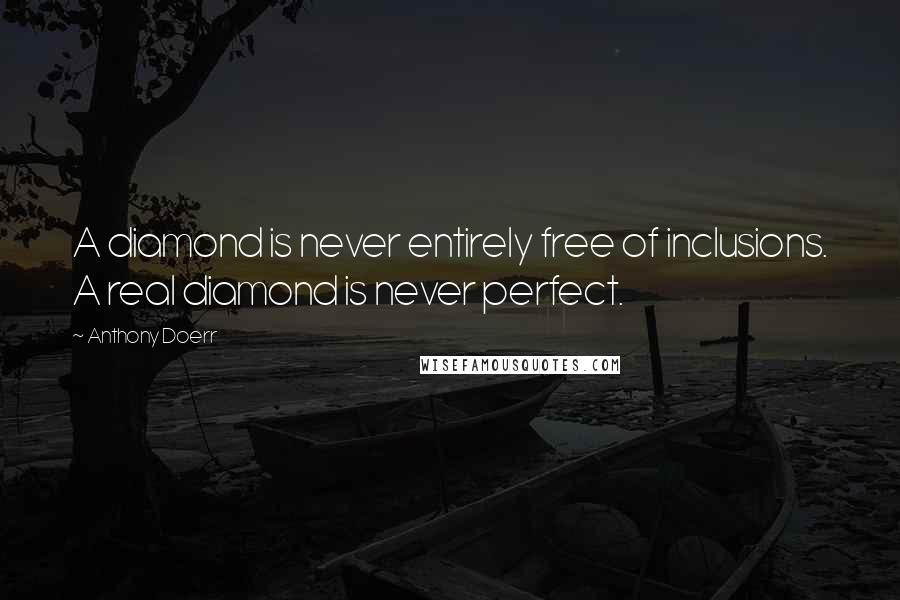 Anthony Doerr Quotes: A diamond is never entirely free of inclusions. A real diamond is never perfect.