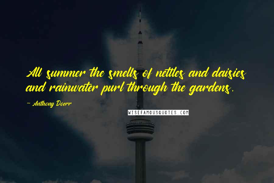 Anthony Doerr Quotes: All summer the smells of nettles and daisies and rainwater purl through the gardens.