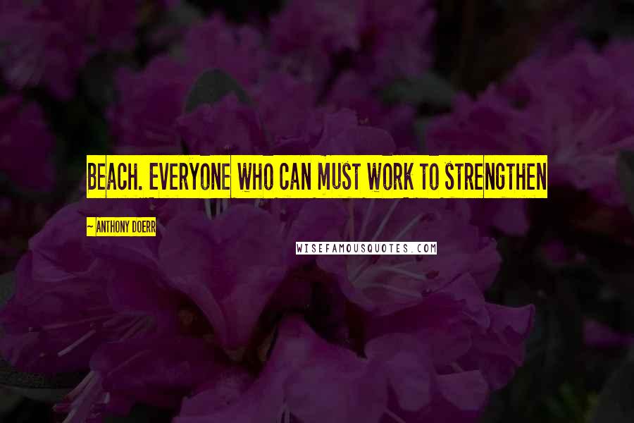 Anthony Doerr Quotes: Beach. Everyone who can must work to strengthen