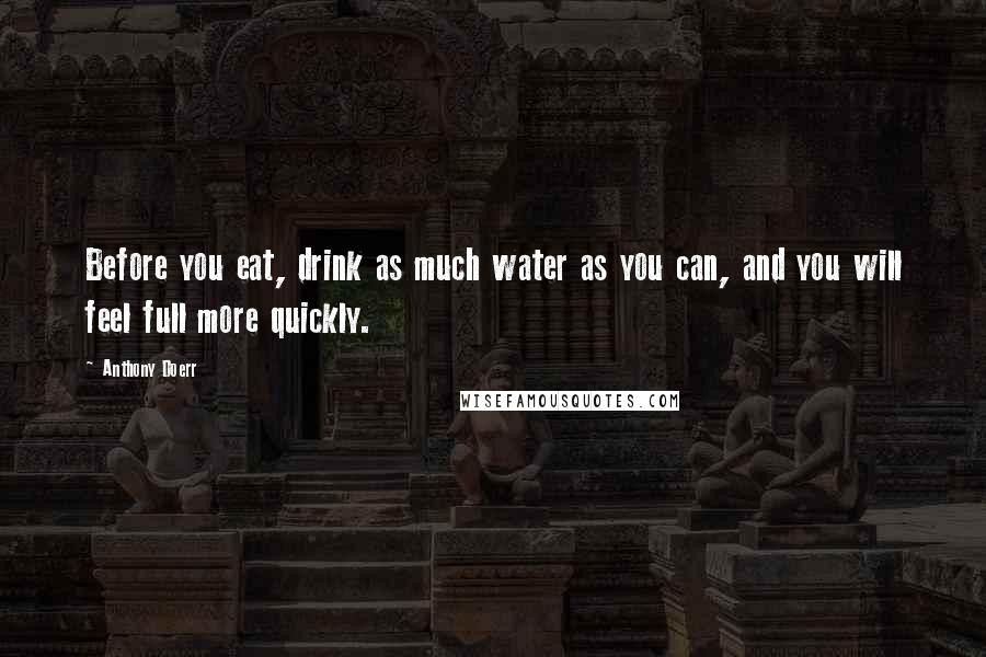 Anthony Doerr Quotes: Before you eat, drink as much water as you can, and you will feel full more quickly.