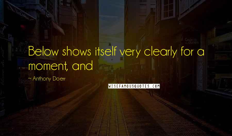 Anthony Doerr Quotes: Below shows itself very clearly for a moment, and