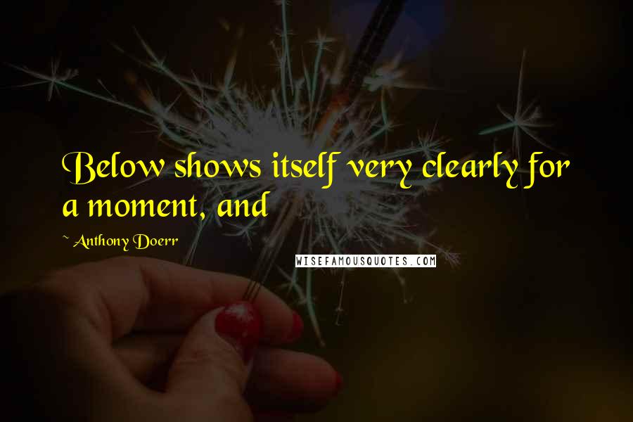 Anthony Doerr Quotes: Below shows itself very clearly for a moment, and