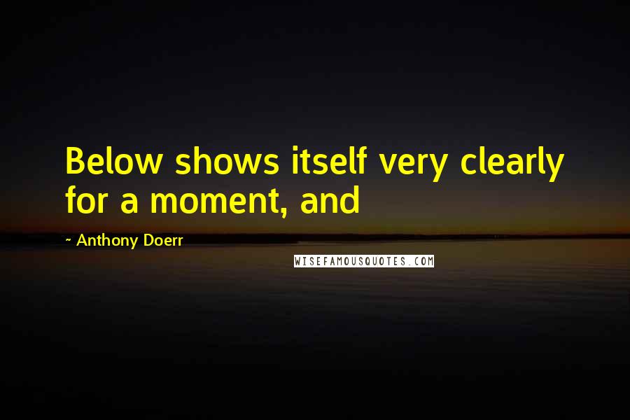 Anthony Doerr Quotes: Below shows itself very clearly for a moment, and