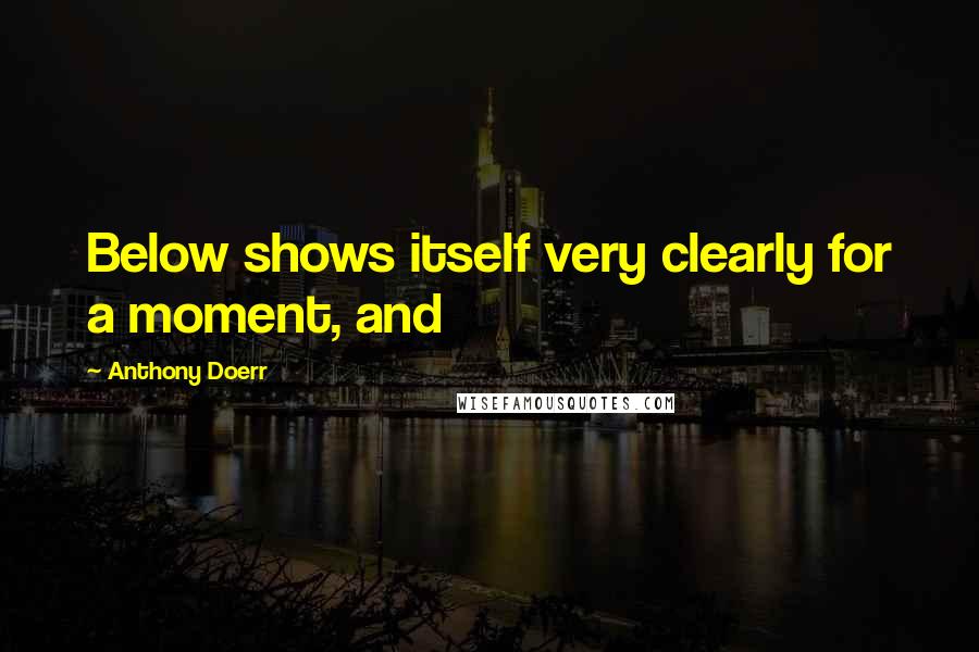 Anthony Doerr Quotes: Below shows itself very clearly for a moment, and