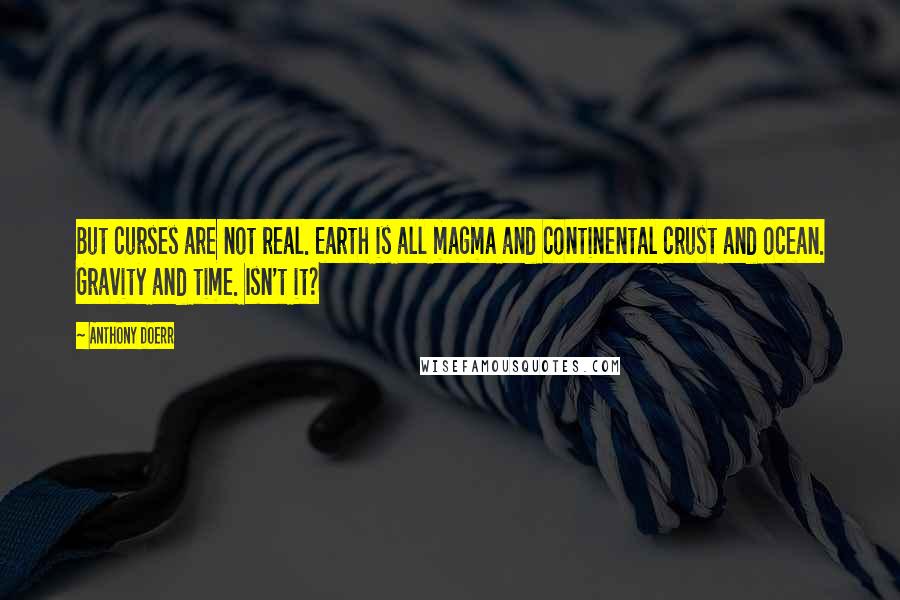 Anthony Doerr Quotes: But curses are not real. Earth is all magma and continental crust and ocean. Gravity and time. Isn't it?