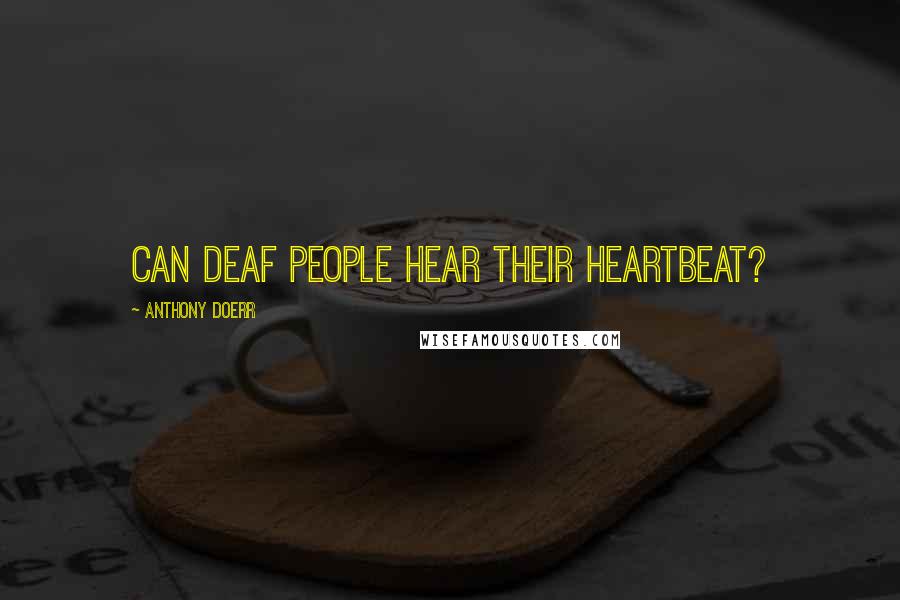 Anthony Doerr Quotes: Can deaf people hear their heartbeat?