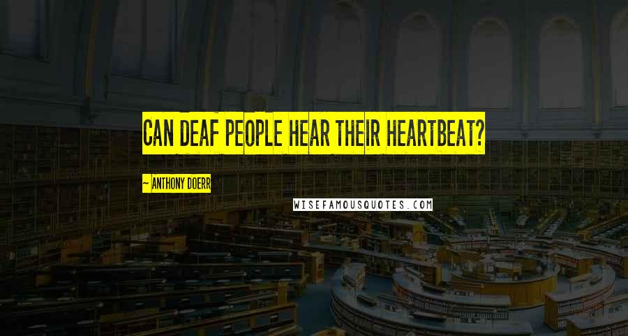 Anthony Doerr Quotes: Can deaf people hear their heartbeat?