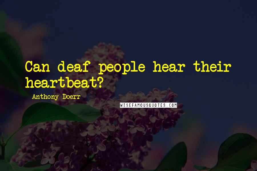 Anthony Doerr Quotes: Can deaf people hear their heartbeat?