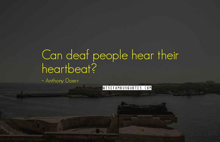 Anthony Doerr Quotes: Can deaf people hear their heartbeat?