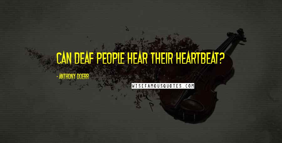 Anthony Doerr Quotes: Can deaf people hear their heartbeat?