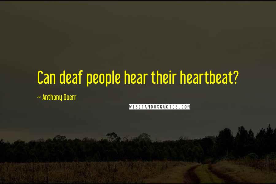 Anthony Doerr Quotes: Can deaf people hear their heartbeat?