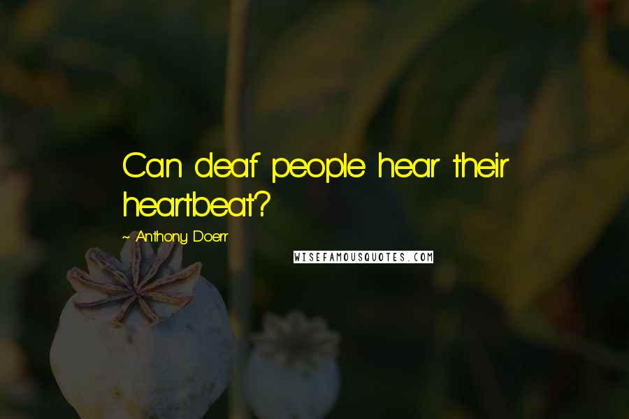 Anthony Doerr Quotes: Can deaf people hear their heartbeat?