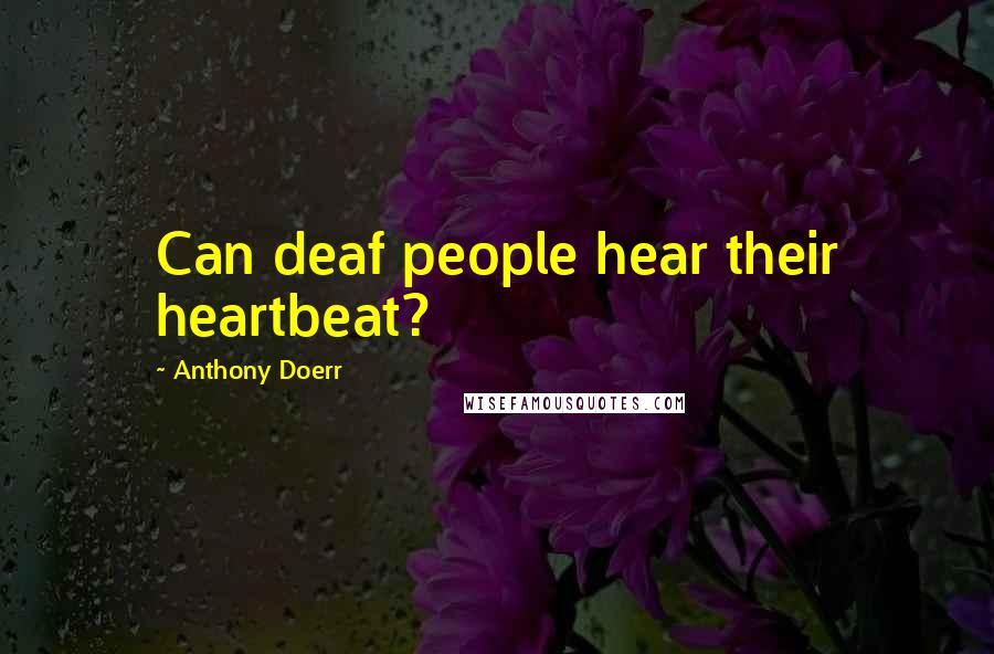 Anthony Doerr Quotes: Can deaf people hear their heartbeat?