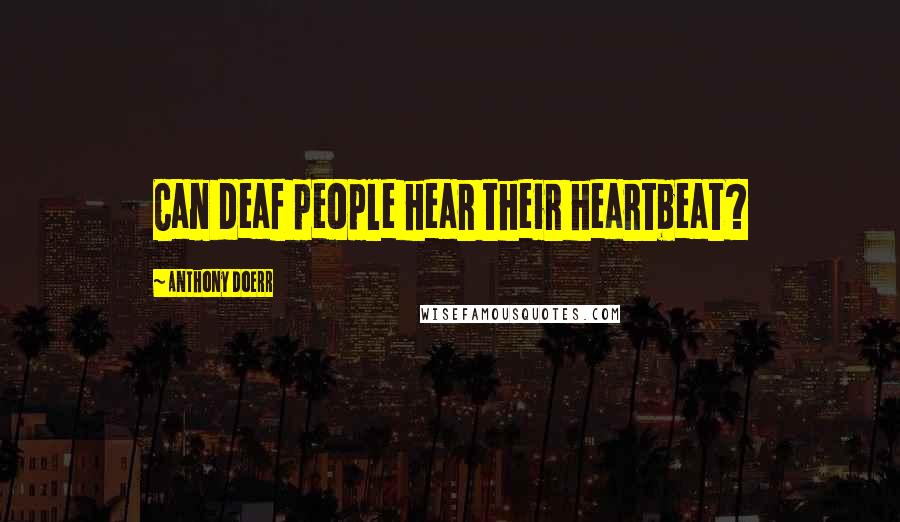 Anthony Doerr Quotes: Can deaf people hear their heartbeat?