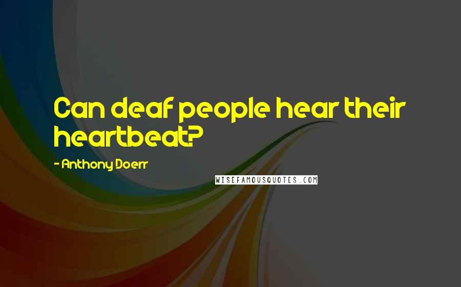 Anthony Doerr Quotes: Can deaf people hear their heartbeat?