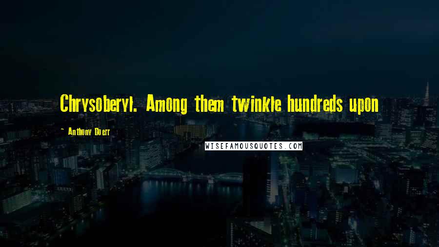 Anthony Doerr Quotes: Chrysoberyl. Among them twinkle hundreds upon