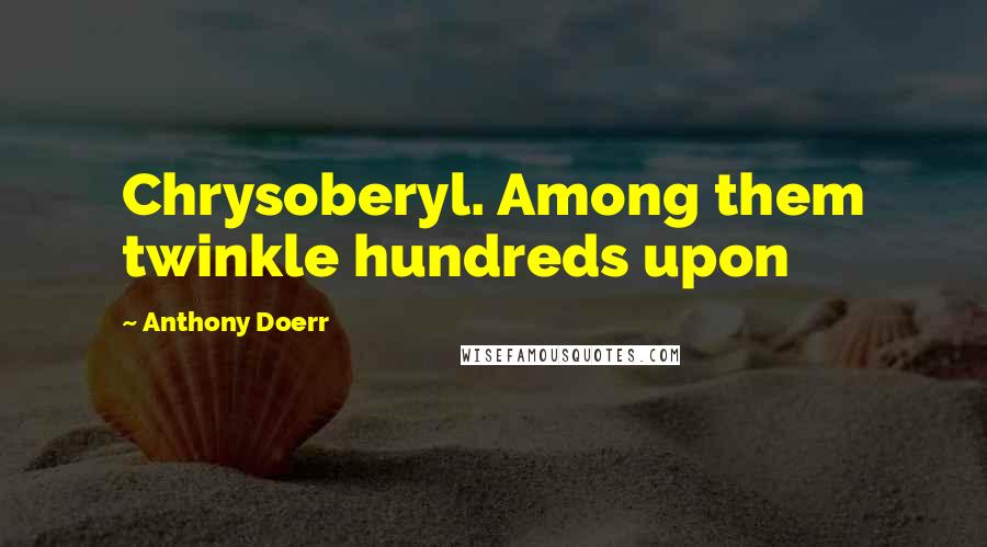 Anthony Doerr Quotes: Chrysoberyl. Among them twinkle hundreds upon