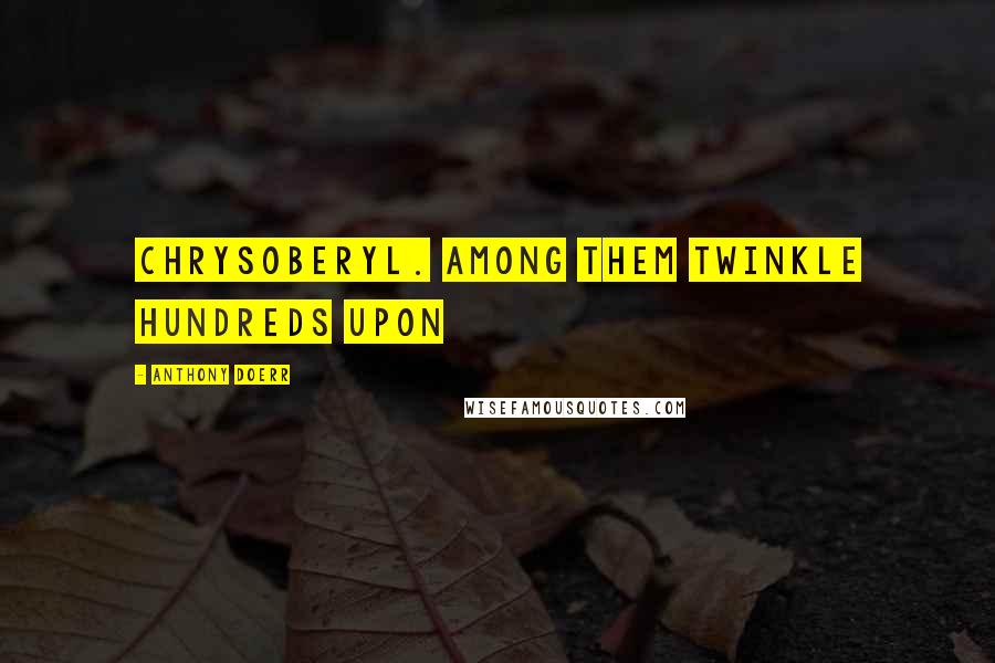 Anthony Doerr Quotes: Chrysoberyl. Among them twinkle hundreds upon