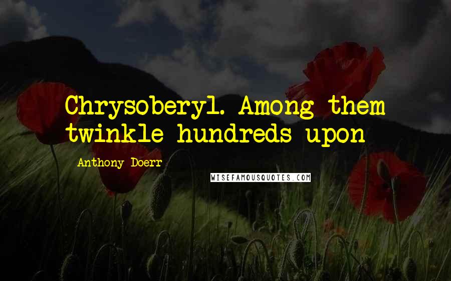 Anthony Doerr Quotes: Chrysoberyl. Among them twinkle hundreds upon