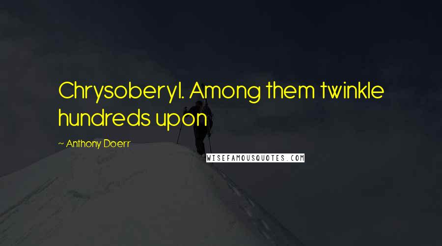 Anthony Doerr Quotes: Chrysoberyl. Among them twinkle hundreds upon