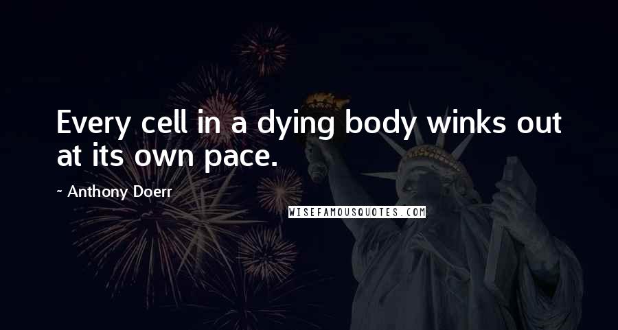 Anthony Doerr Quotes: Every cell in a dying body winks out at its own pace.