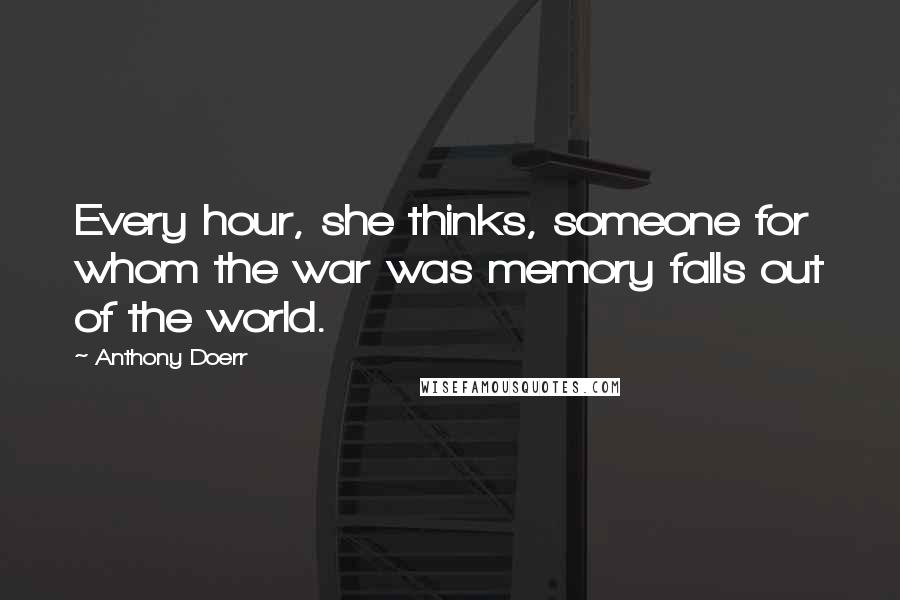 Anthony Doerr Quotes: Every hour, she thinks, someone for whom the war was memory falls out of the world.