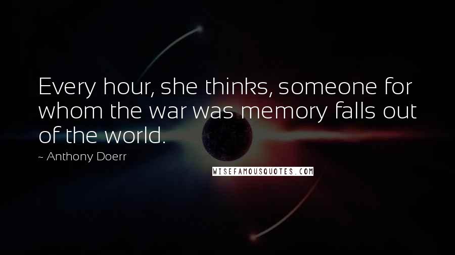 Anthony Doerr Quotes: Every hour, she thinks, someone for whom the war was memory falls out of the world.