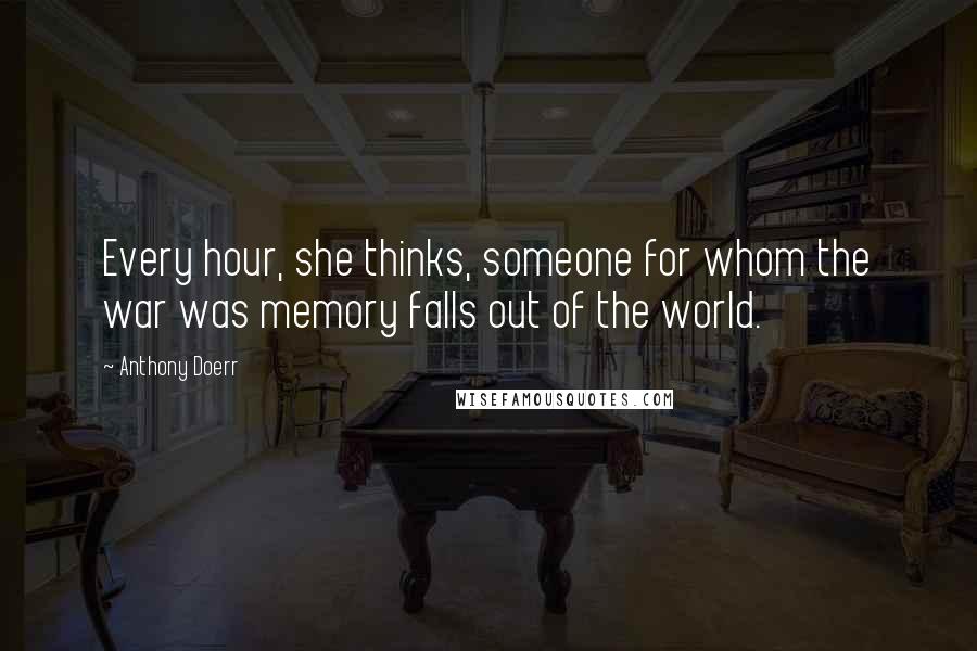 Anthony Doerr Quotes: Every hour, she thinks, someone for whom the war was memory falls out of the world.