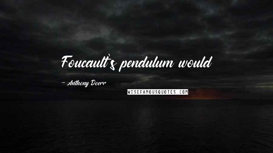 Anthony Doerr Quotes: Foucault's pendulum would