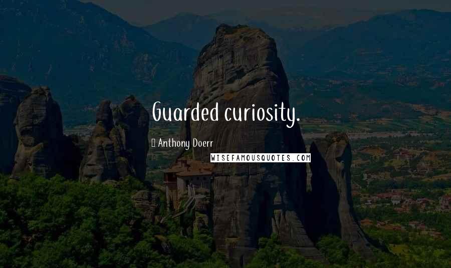 Anthony Doerr Quotes: Guarded curiosity.