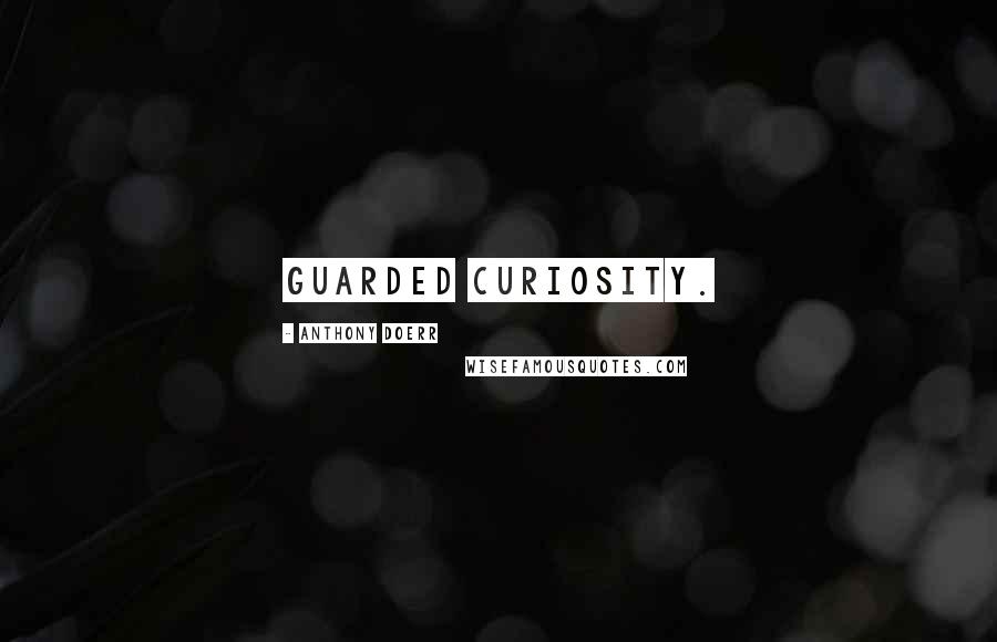 Anthony Doerr Quotes: Guarded curiosity.
