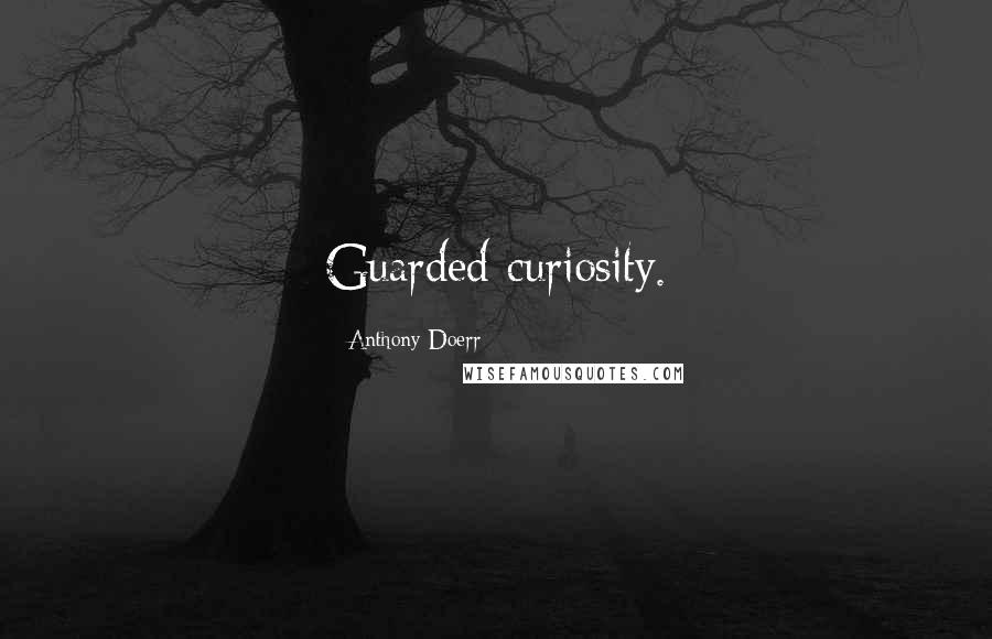 Anthony Doerr Quotes: Guarded curiosity.