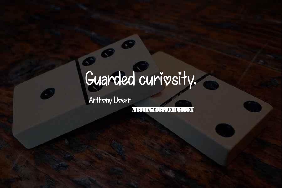 Anthony Doerr Quotes: Guarded curiosity.