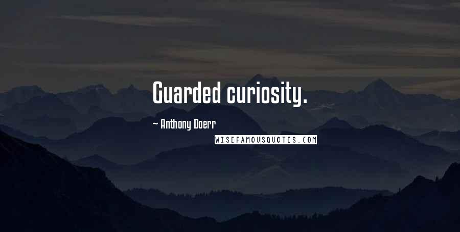 Anthony Doerr Quotes: Guarded curiosity.
