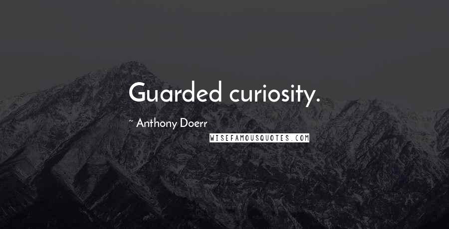 Anthony Doerr Quotes: Guarded curiosity.
